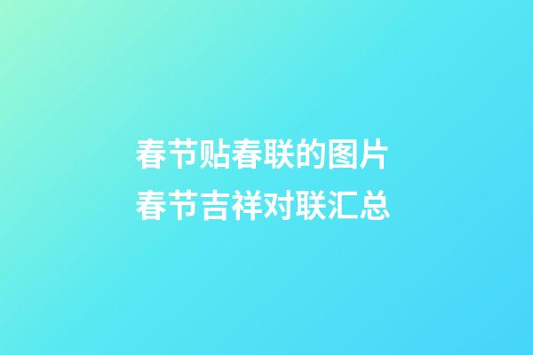 春节贴春联的图片 春节吉祥对联汇总